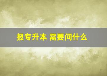 报专升本 需要问什么